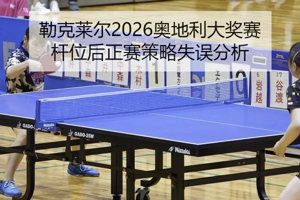 勒克莱尔2026奥地利大奖赛杆位后正赛策略失误分析