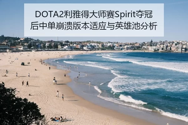 DOTA2利雅得大师赛Spirit夺冠后中单崩溃版本适应与英雄池分析