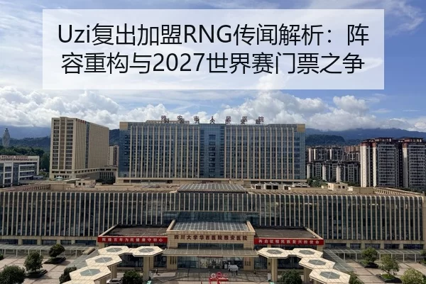 Uzi复出加盟RNG传闻解析：阵容重构与2027世界赛门票之争
